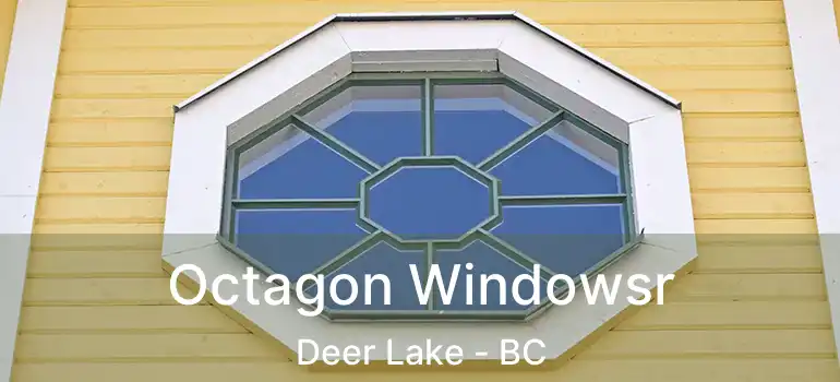  Octagon Windowsr Deer Lake - BC