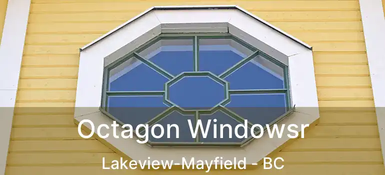  Octagon Windowsr Lakeview-Mayfield - BC