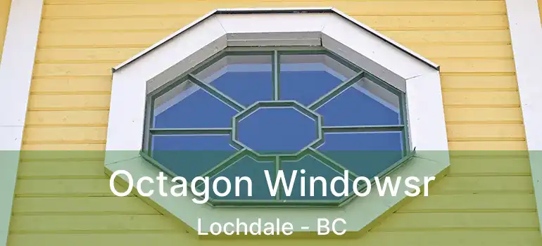  Octagon Windowsr Lochdale - BC