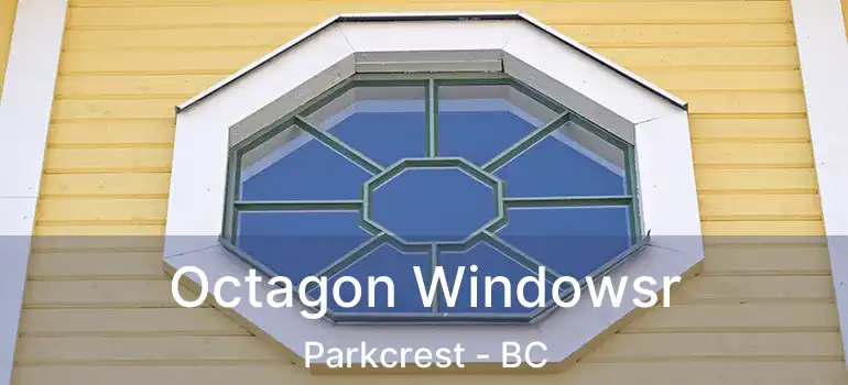  Octagon Windowsr Parkcrest - BC