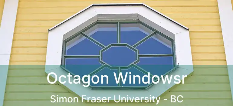  Octagon Windowsr Simon Fraser University - BC