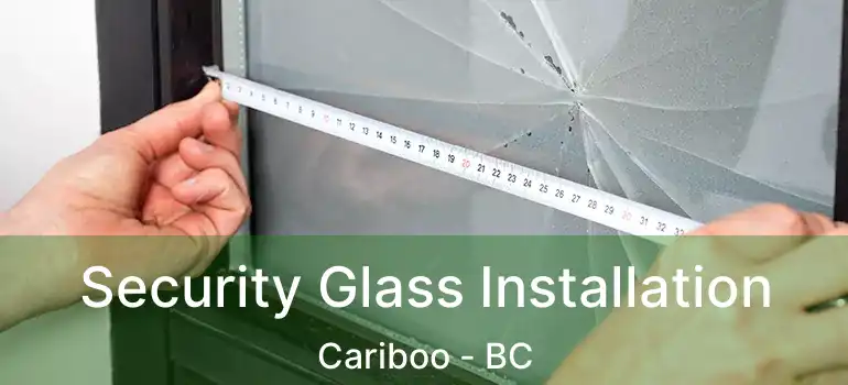  Security Glass Installation Cariboo - BC
