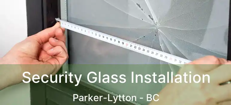  Security Glass Installation Parker-Lytton - BC