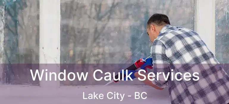  Window Caulk Services Lake City - BC