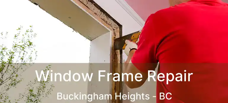  Window Frame Repair Buckingham Heights - BC