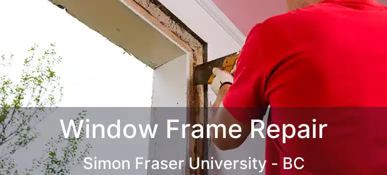  Window Frame Repair Simon Fraser University - BC