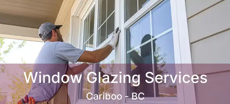  Window Glazing Services Cariboo - BC