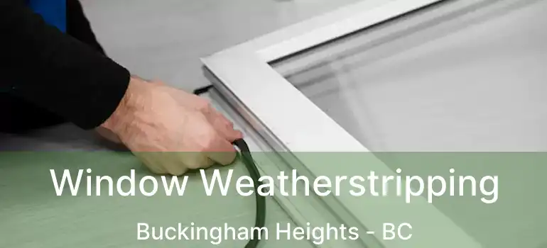  Window Weatherstripping Buckingham Heights - BC