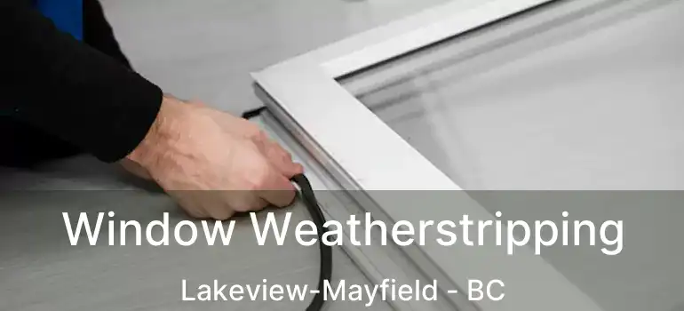 Window Weatherstripping Lakeview-Mayfield - BC