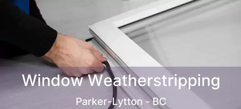  Window Weatherstripping Parker-Lytton - BC